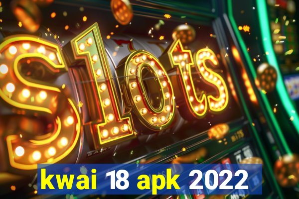 kwai 18 apk 2022